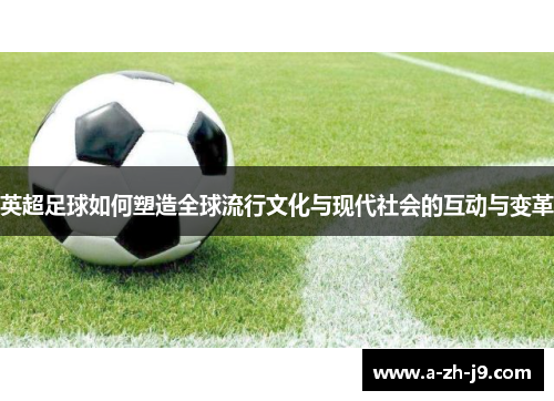 英超足球如何塑造全球流行文化与现代社会的互动与变革 英超足球如何塑造全球流行文化与现代社会的互动与变革