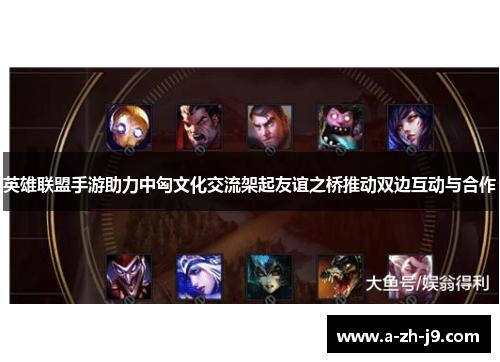 英雄联盟手游助力中匈文化交流架起友谊之桥推动双边互动与合作 英雄联盟手游助力中匈文化交流架起友谊之桥推动双边互动与合作