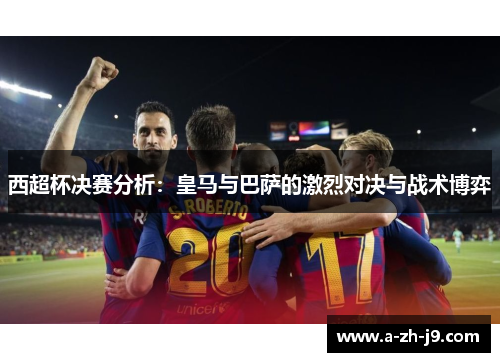 西超杯决赛分析：皇马与巴萨的激烈对决与战术博弈