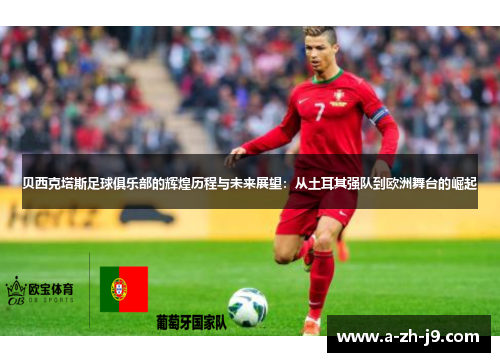 贝西克塔斯足球俱乐部的辉煌历程与未来展望：从土耳其强队到欧洲舞台的崛起