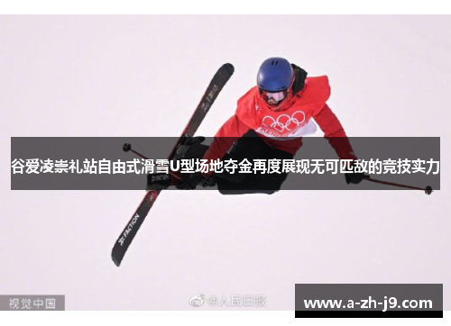 谷爱凌崇礼站自由式滑雪U型场地夺金再度展现无可匹敌的竞技实力