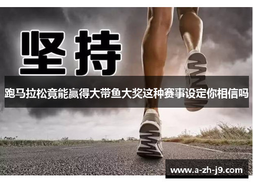 跑马拉松竟能赢得大带鱼大奖这种赛事设定你相信吗