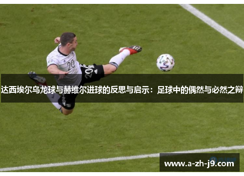 达西埃尔乌龙球与赫维尔进球的反思与启示:足球中的偶然与必然之辩 达西埃尔乌龙球与赫维尔进球的反思与启示:足球中的偶然与必然之辩