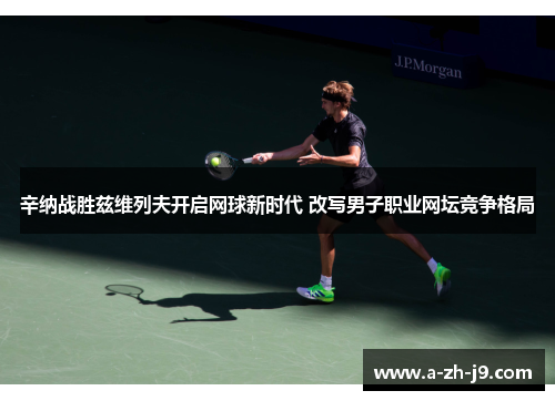 辛纳战胜兹维列夫开启网球新时代 改写男子职业网坛竞争格局