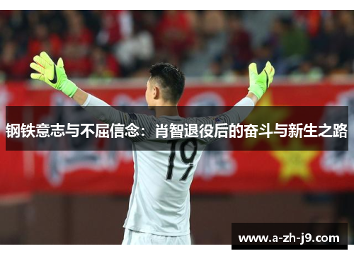 钢铁意志与不屈信念:肖智退役后的奋斗与新生之路 钢铁意志与不屈信念:肖智退役后的奋斗与新生之路
