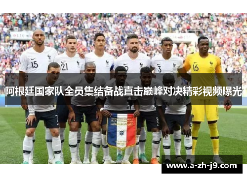 阿根廷国家队全员集结备战直击巅峰对决精彩视频曝光 阿根廷国家队全员集结备战直击巅峰对决精彩视频曝光