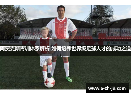 阿贾克斯青训体系解析 如何培养世界级足球人才的成功之道