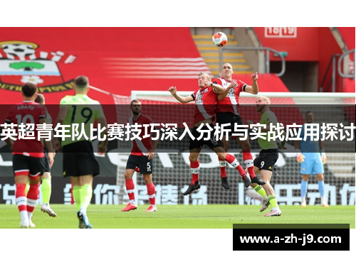 英超青年队比赛技巧深入分析与实战应用探讨