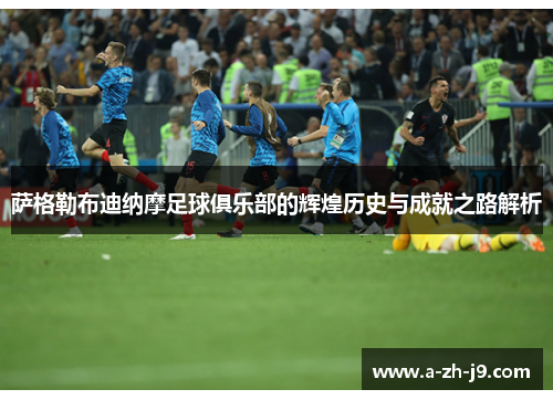 萨格勒布迪纳摩足球俱乐部的辉煌历史与成就之路解析