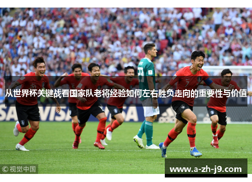从世界杯关键战看国家队老将经验如何左右胜负走向的重要性与价值