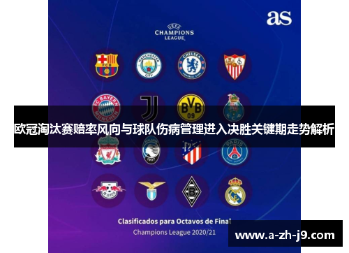 欧冠淘汰赛赔率风向与球队伤病管理进入决胜关键期走势解析 欧冠淘汰赛赔率风向与球队伤病管理进入决胜关键期走势解析