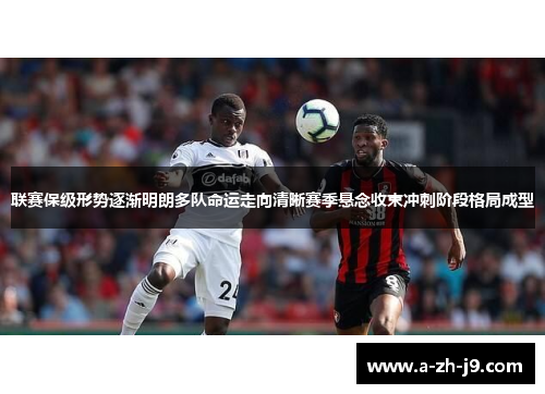 联赛保级形势逐渐明朗多队命运走向清晰赛季悬念收束冲刺阶段格局成型