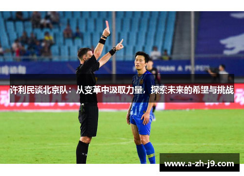许利民谈北京队:从变革中汲取力量,探索未来的希望与挑战 许利民谈北京队:从变革中汲取力量,探索未来的希望与挑战