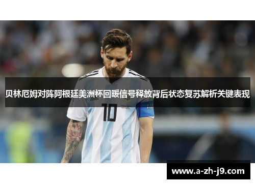 贝林厄姆对阵阿根廷美洲杯回暖信号释放背后状态复苏解析关键表现 贝林厄姆对阵阿根廷美洲杯回暖信号释放背后状态复苏解析关键表现