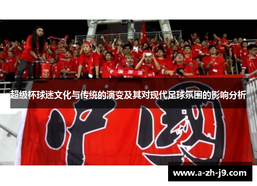 超级杯球迷文化与传统的演变及其对现代足球氛围的影响分析 超级杯球迷文化与传统的演变及其对现代足球氛围的影响分析