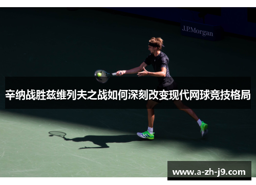 辛纳战胜兹维列夫之战如何深刻改变现代网球竞技格局 辛纳战胜兹维列夫之战如何深刻改变现代网球竞技格局