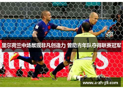 里尔荷兰中场展现非凡创造力 曾助青年队夺得联赛冠军