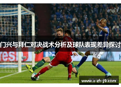 门兴与拜仁对决战术分析及球队表现差异探讨 门兴与拜仁对决战术分析及球队表现差异探讨