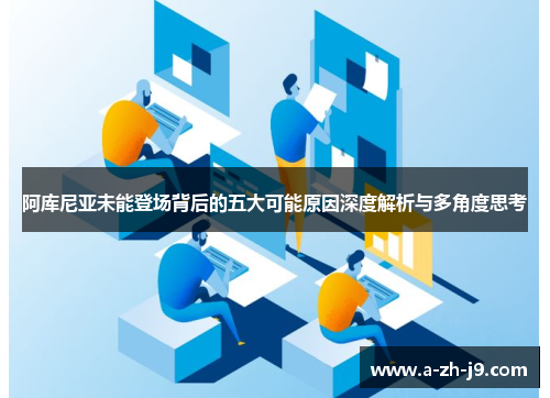 阿库尼亚未能登场背后的五大可能原因深度解析与多角度思考 阿库尼亚未能登场背后的五大可能原因深度解析与多角度思考