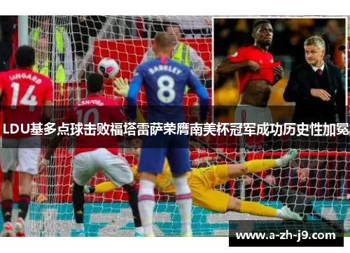 LDU基多点球击败福塔雷萨荣膺南美杯冠军成功历史性加冕 LDU基多点球击败福塔雷萨荣膺南美杯冠军成功历史性加冕
