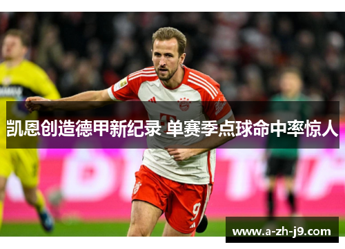 凯恩创造德甲新纪录 单赛季点球命中率惊人 凯恩创造德甲新纪录 单赛季点球命中率惊人