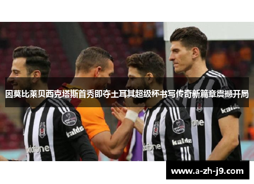 因莫比莱贝西克塔斯首秀即夺土耳其超级杯书写传奇新篇章震撼开局