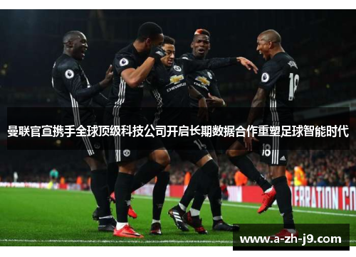 曼联官宣携手全球顶级科技公司开启长期数据合作重塑足球智能时代