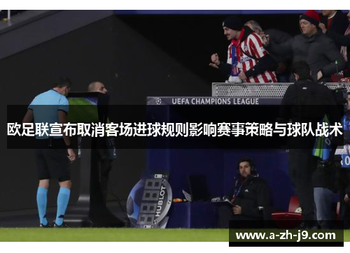 欧足联宣布取消客场进球规则影响赛事策略与球队战术 欧足联宣布取消客场进球规则影响赛事策略与球队战术