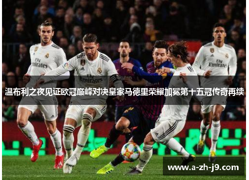 温布利之夜见证欧冠巅峰对决皇家马德里荣耀加冕第十五冠传奇再续