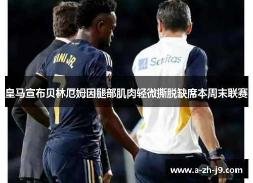 皇马宣布贝林厄姆因腿部肌肉轻微撕脱缺席本周末联赛 皇马宣布贝林厄姆因腿部肌肉轻微撕脱缺席本周末联赛