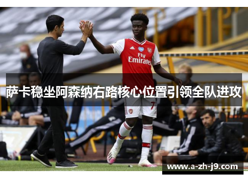 萨卡稳坐阿森纳右路核心位置引领全队进攻 萨卡稳坐阿森纳右路核心位置引领全队进攻