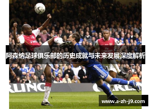 阿森纳足球俱乐部的历史成就与未来发展深度解析 阿森纳足球俱乐部的历史成就与未来发展深度解析