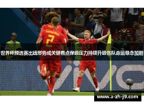 世界杯预选赛出线形势成关键看点保级压力持续升级各队命运悬念加剧 世界杯预选赛出线形势成关键看点保级压力持续升级各队命运悬念加剧