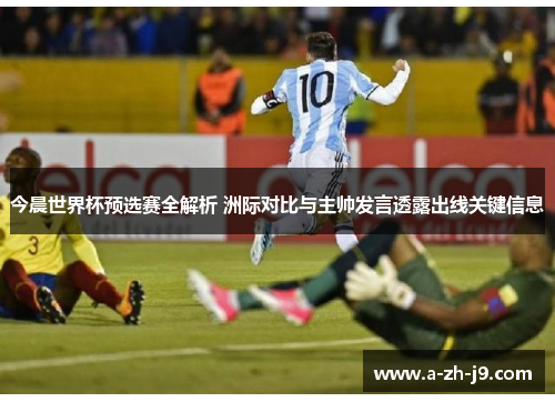 今晨世界杯预选赛全解析 洲际对比与主帅发言透露出线关键信息 今晨世界杯预选赛全解析 洲际对比与主帅发言透露出线关键信息
