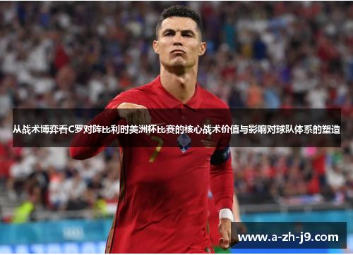从战术博弈看C罗对阵比利时美洲杯比赛的核心战术价值与影响对球队体系的塑造
