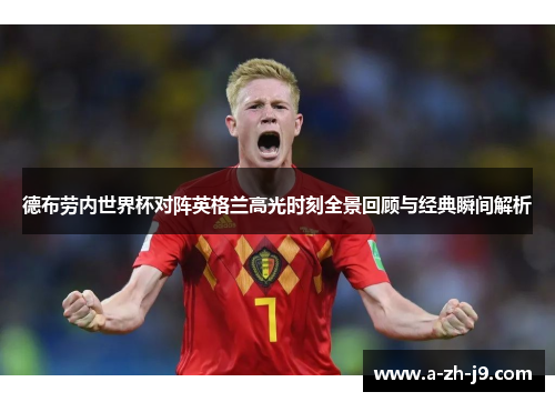 德布劳内世界杯对阵英格兰高光时刻全景回顾与经典瞬间解析
