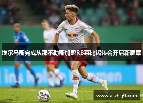 埃尔马斯完成从那不勒斯加盟RB莱比锡转会开启新篇章 埃尔马斯完成从那不勒斯加盟RB莱比锡转会开启新篇章