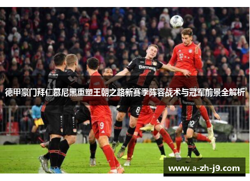 德甲豪门拜仁慕尼黑重塑王朝之路新赛季阵容战术与冠军前景全解析 德甲豪门拜仁慕尼黑重塑王朝之路新赛季阵容战术与冠军前景全解析