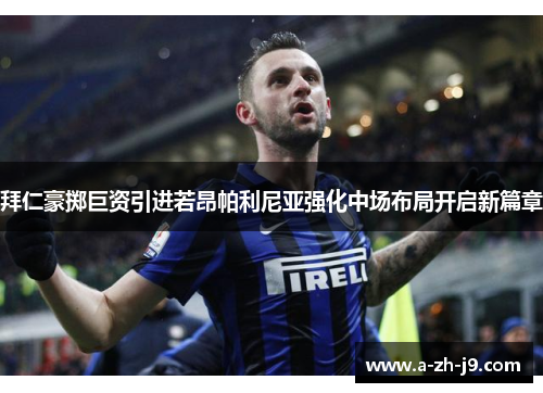 拜仁豪掷巨资引进若昂帕利尼亚强化中场布局开启新篇章