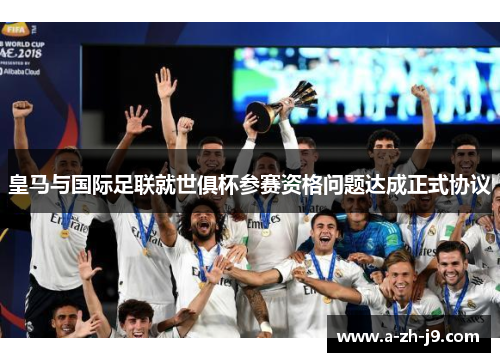 皇马与国际足联就世俱杯参赛资格问题达成正式协议 皇马与国际足联就世俱杯参赛资格问题达成正式协议