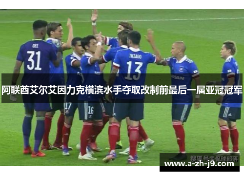 阿联酋艾尔艾因力克横滨水手夺取改制前最后一届亚冠冠军 阿联酋艾尔艾因力克横滨水手夺取改制前最后一届亚冠冠军