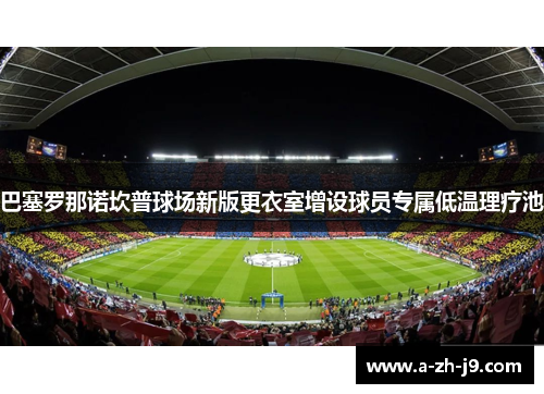 巴塞罗那诺坎普球场新版更衣室增设球员专属低温理疗池 巴塞罗那诺坎普球场新版更衣室增设球员专属低温理疗池