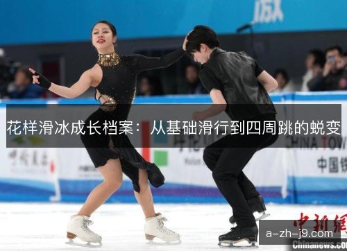 花样滑冰成长档案：从基础滑行到四周跳的蜕变