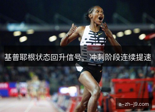基普耶根状态回升信号,冲刺阶段连续提速 基普耶根状态回升信号,冲刺阶段连续提速