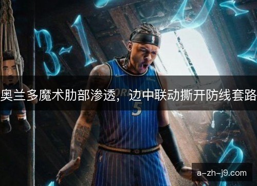 奥兰多魔术肋部渗透，边中联动撕开防线套路