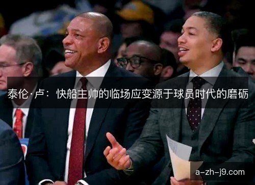 泰伦·卢：快船主帅的临场应变源于球员时代的磨砺